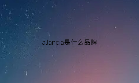 allancia是什么品牌(all是什么牌子)