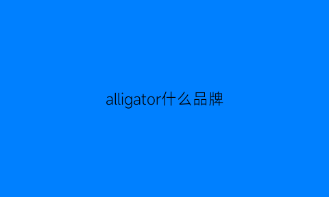 alligator什么品牌(allgood是什么牌子)