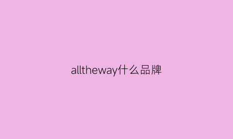 alltheway什么品牌(allwin是什么牌子)