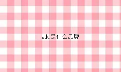 allu是什么品牌(allolugh是什么牌子)