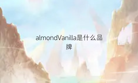 almondVanilla是什么品牌(almonds是什么意思啊)