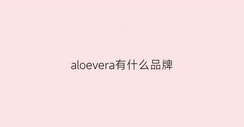 aloevera有什么品牌(ale是什么品牌)
