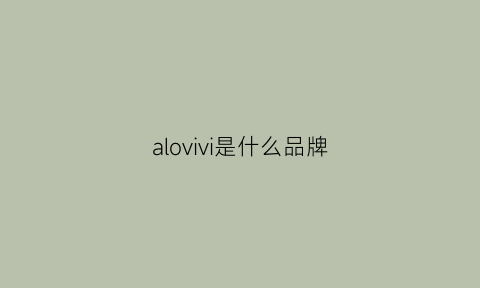 alovivi是什么品牌(alov是什么牌子)