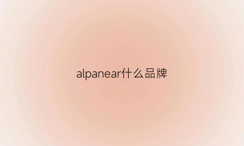 alpanear什么品牌(alanpany什么牌子)