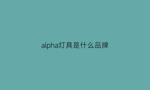 alpha灯具是什么品牌(alam灯)