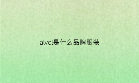 alvel是什么品牌服装(asvel是什么品牌)