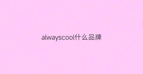 alwayscool什么品牌(alwaysfun是什么牌子)