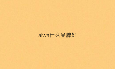 alwa什么品牌好(alva品牌)