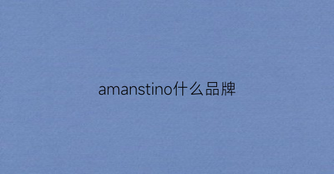 amanstino什么品牌(amansong品牌怎么样)