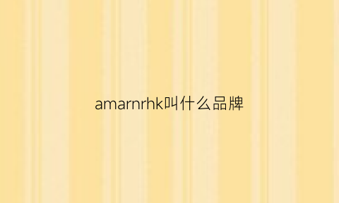 amarnrhk叫什么品牌(amk是什么品牌)