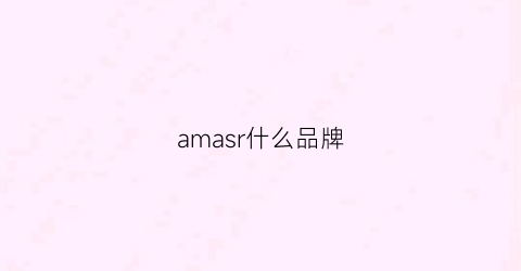 amasr什么品牌(amassruve是什么牌子)