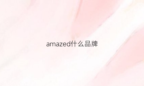 amazed什么品牌(amaz是什么牌子)