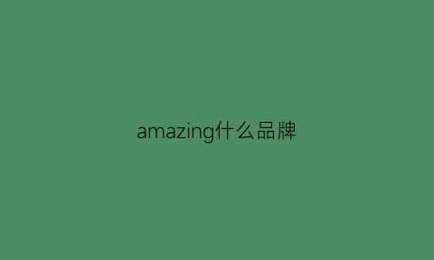 amazing什么品牌(amaia是什么牌子)