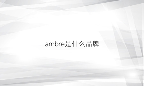 ambre是什么品牌(ambler是个啥牌子)