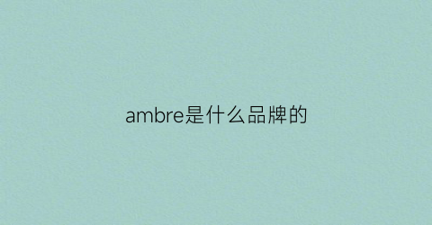 ambre是什么品牌的(am是啥品牌)