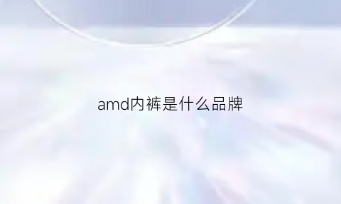 amd内裤是什么品牌(amd内裤是什么品牌旗下的)