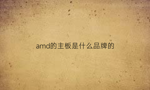 amd的主板是什么品牌的(amd主板型号大全)