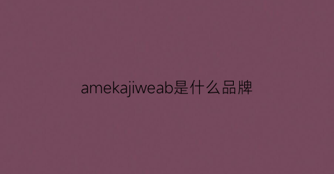 amekajiweab是什么品牌(amek是什么牌子)