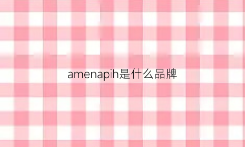 amenapih是什么品牌(amenable什么牌子)