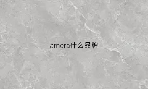 amera什么品牌(ameri是什么品牌)