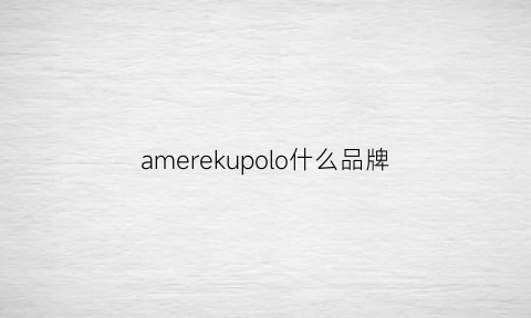 amerekupolo什么品牌(amerkupolo)