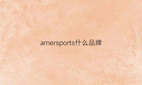 amersports什么品牌(amersport)