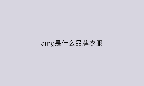 amg是什么品牌衣服(amg是什么牌子的)