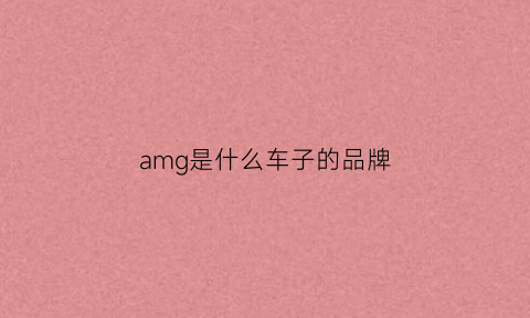 amg是什么车子的品牌(amg是什么车)