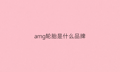 amg轮胎是什么品牌(amg轮胎是防爆胎吗)