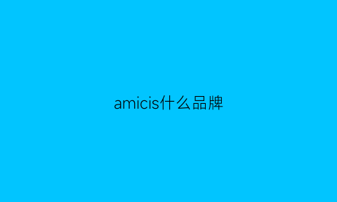 amicis什么品牌(amis是什么牌子)