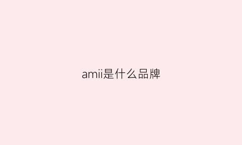 amii是什么品牌(amii是什么牌子品牌)