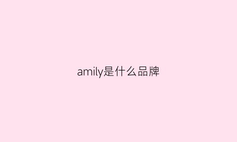 amily是什么品牌(amelia是什么牌子)