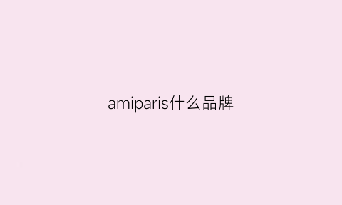 amiparis什么品牌(amiparis是什么牌子)