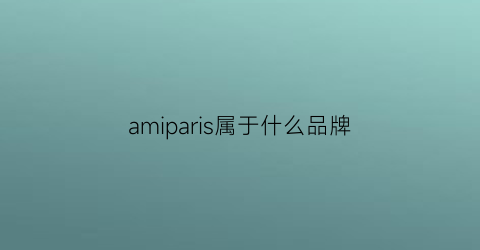 amiparis属于什么品牌(amiparis是什么档次)