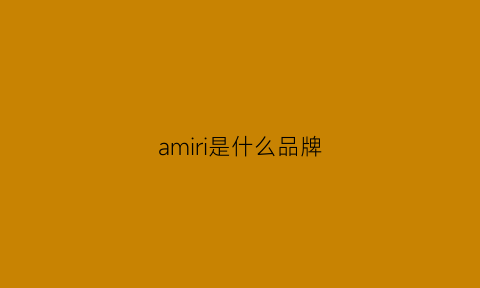 amiri是什么品牌(amiri牌子百度百科)