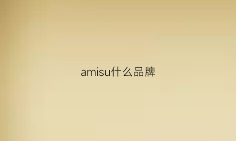 amisu什么品牌(amusing是什么牌子)