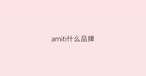 amiti什么品牌(ami是啥品牌)