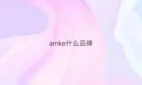 amke什么品牌(amlenker是什么牌子)