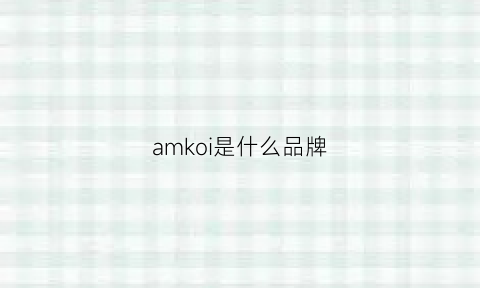 amkoi是什么品牌(amk是什么牌子)