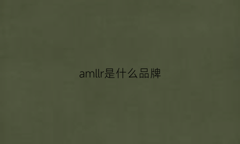 amllr是什么品牌(amll是什么牌子衣服)