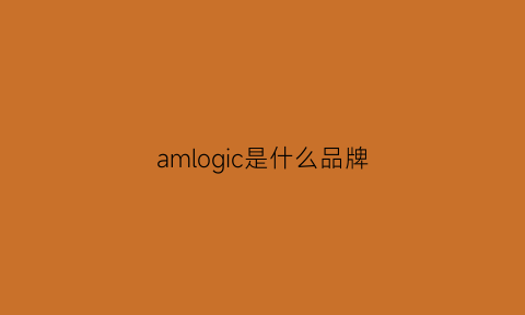 amlogic是什么品牌(amlogicng)