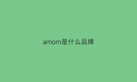 amom是什么品牌(ammy是什么牌子)