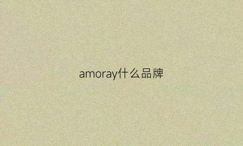 amoray什么品牌(amori是什么牌子)