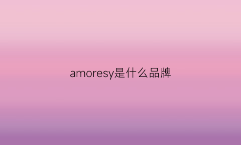 amoresy是什么品牌(amoresy是什么意思)