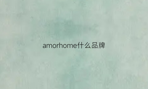 amorhome什么品牌(amor是什么牌子)