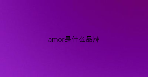 amor是什么品牌(amor是什么品牌手链)