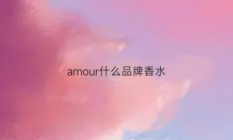 amour什么品牌香水(amourdelon是什么牌子的香水)