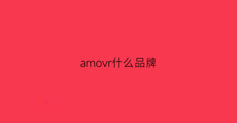 amovr什么品牌(amovan是什么品牌)