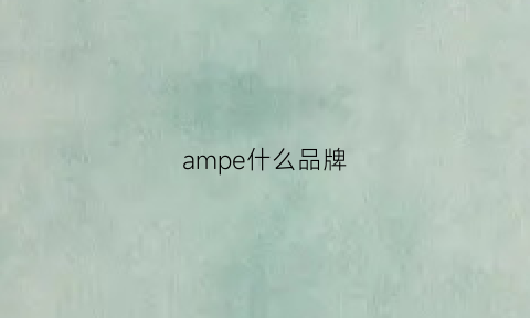 ampe什么品牌(ampe是不是杂牌)