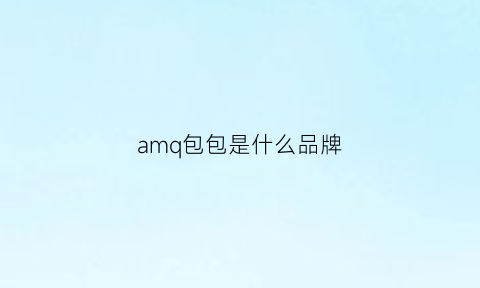 amq包包是什么品牌(amapne是啥牌子的包)